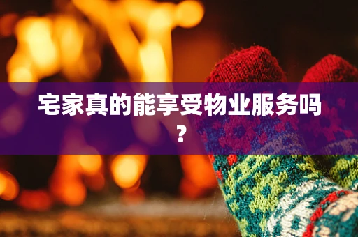 宅家真的能享受物业服务吗？