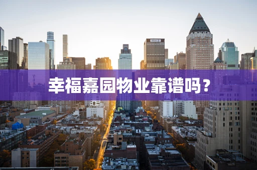 幸福嘉园物业靠谱吗？