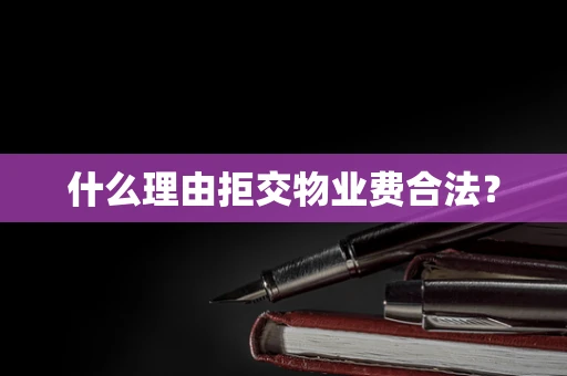什么理由拒交物业费合法？