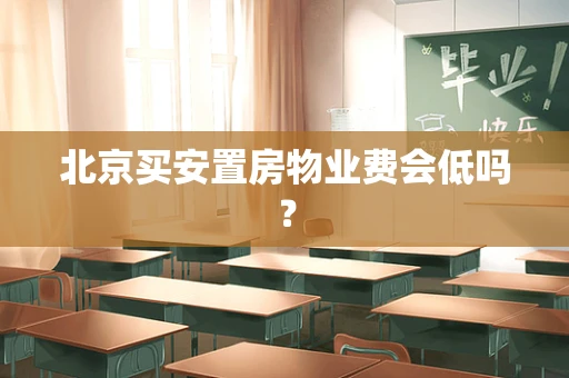 北京买安置房物业费会低吗？