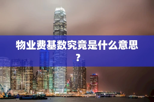 物业费基数究竟是什么意思？
