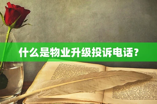 什么是物业升级投诉电话？
