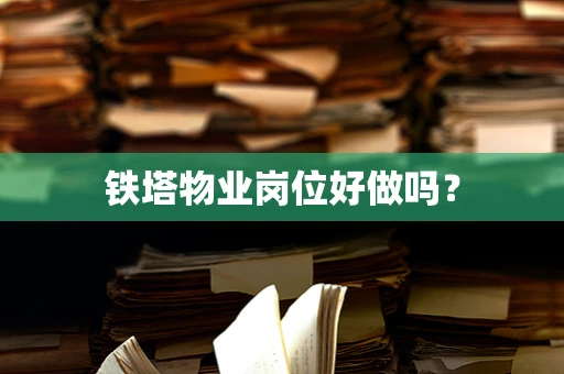 铁塔物业岗位好做吗？