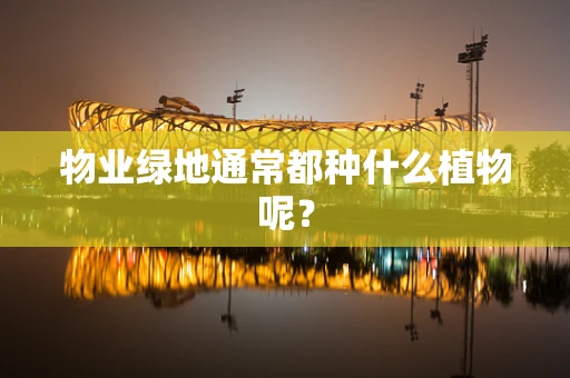 物业绿地通常都种什么植物呢？