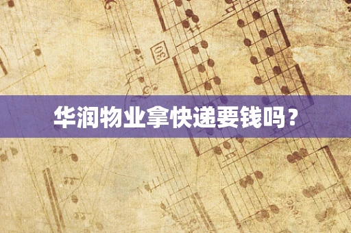 华润物业拿快递要钱吗？