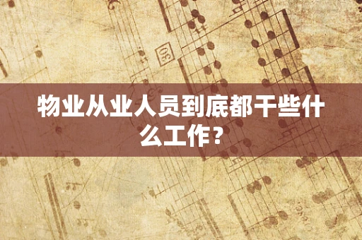物业从业人员到底都干些什么工作？