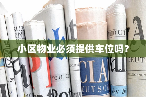 小区物业必须提供车位吗？