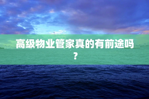 高级物业管家真的有前途吗？