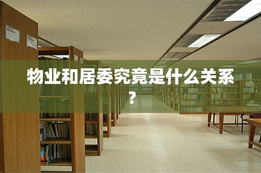 物业和居委究竟是什么关系？
