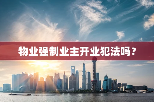物业强制业主开业犯法吗？