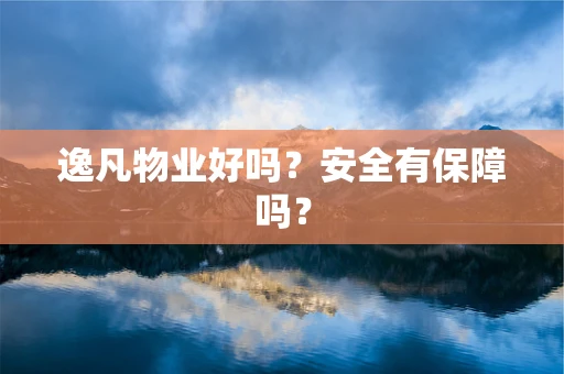 逸凡物业好吗？安全有保障吗？