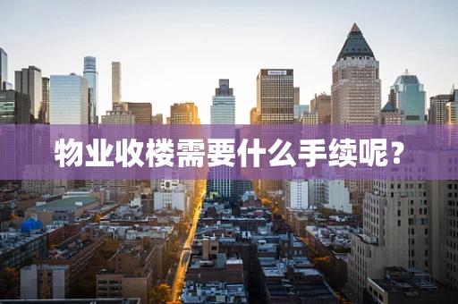 物业收楼需要什么手续呢？