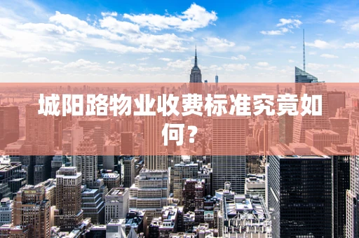 城阳路物业收费标准究竟如何？