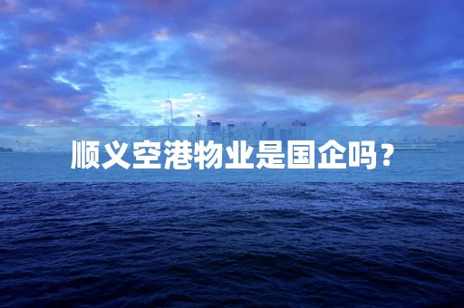 顺义空港物业是国企吗？