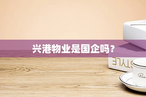 兴港物业是国企吗？