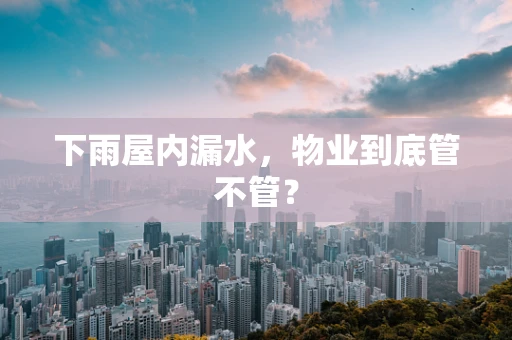 下雨屋内漏水，物业到底管不管？