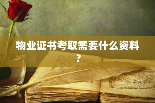 物业证书考取需要什么资料？
