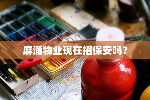 麻涌物业现在招保安吗？