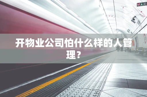 开物业公司怕什么样的人管理？