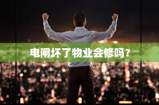电闸坏了物业会修吗？