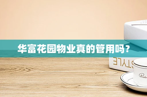 华富花园物业真的管用吗？