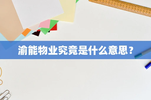 渝能物业究竟是什么意思？