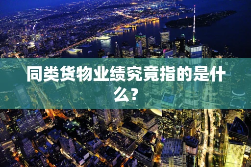 同类货物业绩究竟指的是什么？