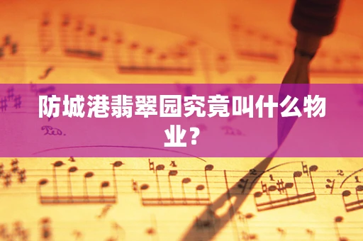 防城港翡翠园究竟叫什么物业？
