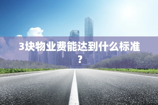 3块物业费能达到什么标准？