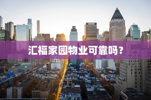 汇福家园物业可靠吗？