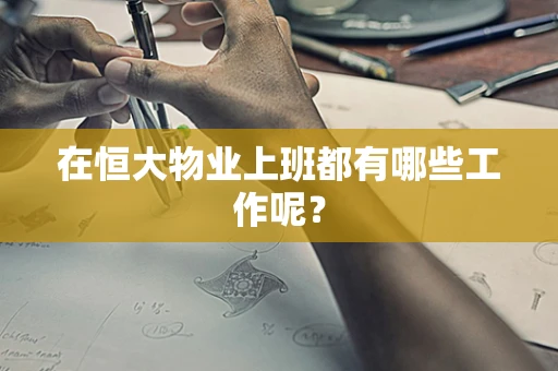 在恒大物业上班都有哪些工作呢？