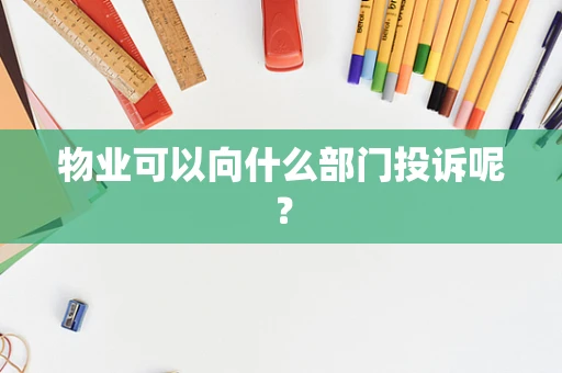 物业可以向什么部门投诉呢？
