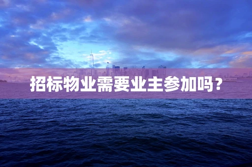 招标物业需要业主参加吗？