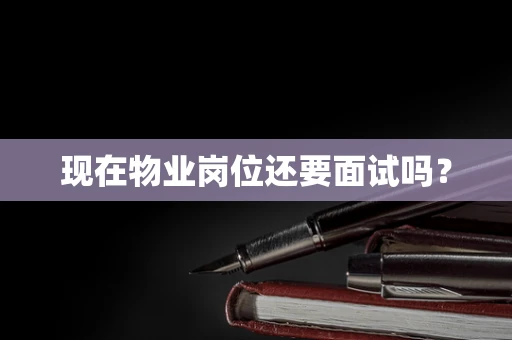 现在物业岗位还要面试吗？