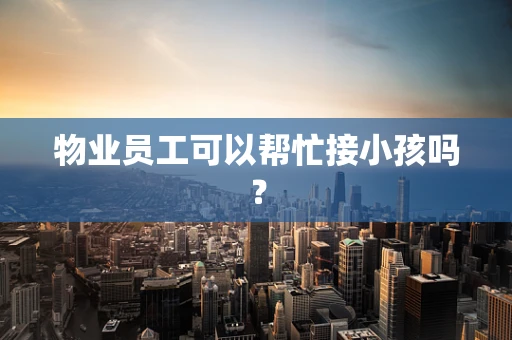 物业员工可以帮忙接小孩吗？