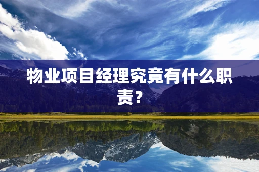 物业项目经理究竟有什么职责？