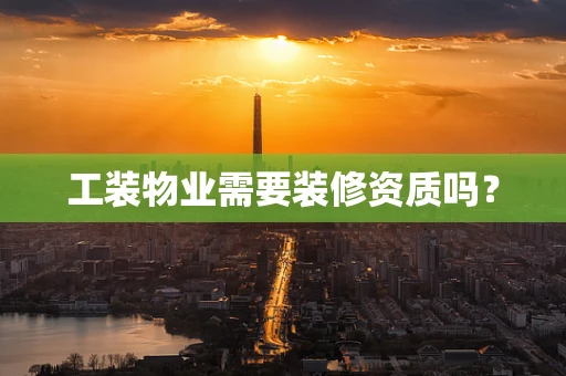 工装物业需要装修资质吗？