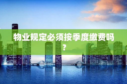 物业规定必须按季度缴费吗？
