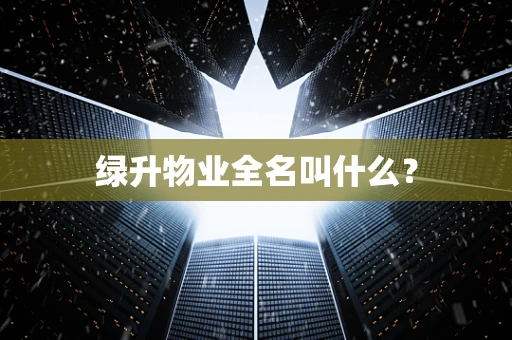 绿升物业全名叫什么？
