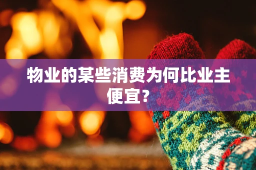 物业的某些消费为何比业主便宜？