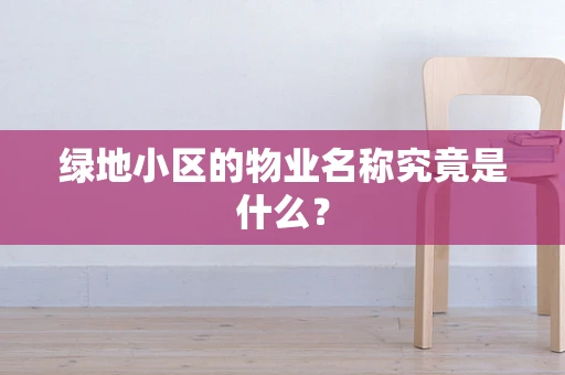 绿地小区的物业名称究竟是什么？