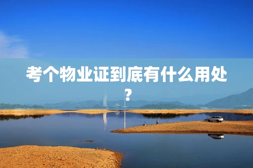 考个物业证到底有什么用处？