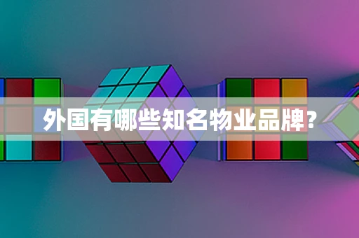 外国有哪些知名物业品牌？
