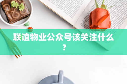 联谊物业公众号该关注什么？