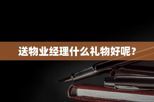 送物业经理什么礼物好呢？