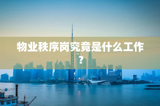 物业秩序岗究竟是什么工作？