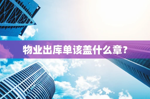 物业出库单该盖什么章？