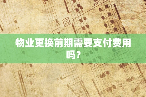 物业更换前期需要支付费用吗？