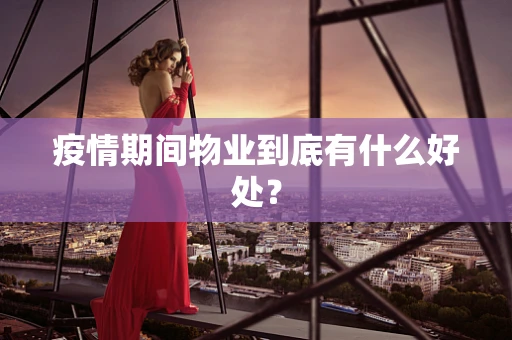 疫情期间物业到底有什么好处？