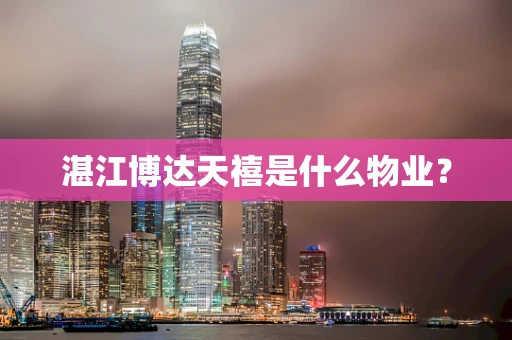 湛江博达天禧是什么物业？